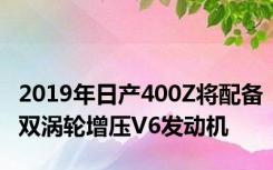 2019年日产400Z将配备双涡轮增压V6发动机