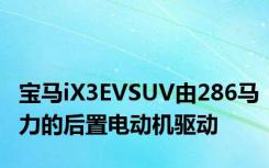 宝马iX3EVSUV由286马力的后置电动机驱动