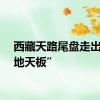 西藏天路尾盘走出“准地天板”