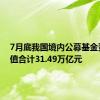 7月底我国境内公募基金资产净值合计31.49万亿元
