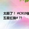 太酷了！ #C919披上了五星红旗# ??