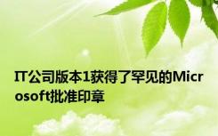 IT公司版本1获得了罕见的Microsoft批准印章