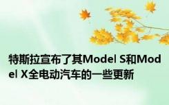 特斯拉宣布了其Model S和Model X全电动汽车的一些更新