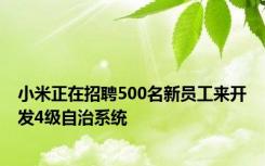 小米正在招聘500名新员工来开发4级自治系统