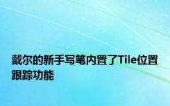 戴尔的新手写笔内置了Tile位置跟踪功能