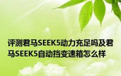 评测君马SEEK5动力充足吗及君马SEEK5自动挡变速箱怎么样