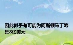 因此似乎有可能为阿斯顿马丁筹集8亿美元