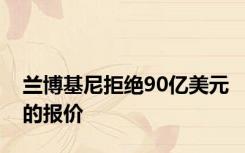 兰博基尼拒绝90亿美元的报价