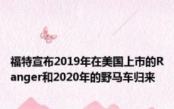 福特宣布2019年在美国上市的Ranger和2020年的野马车归来