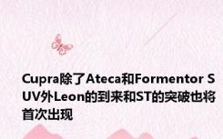 Cupra除了Ateca和Formentor SUV外Leon的到来和ST的突破也将首次出现