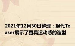 2021年12月30日整理：现代Teaser展示了更具运动感的造型