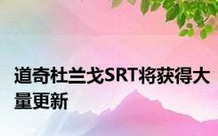 道奇杜兰戈SRT将获得大量更新