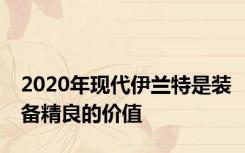 2020年现代伊兰特是装备精良的价值
