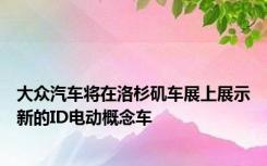 大众汽车将在洛杉矶车展上展示新的ID电动概念车