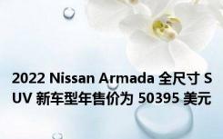 2022 Nissan Armada 全尺寸 SUV 新车型年售价为 50395 美元
