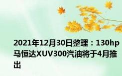 2021年12月30日整理：130hp马恒达XUV300汽油将于4月推出