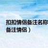 扣扣情侣备注名称（qq备注情侣）