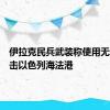 伊拉克民兵武装称使用无人机袭击以色列海法港