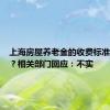 上海房屋养老金的收费标准确定了？相关部门回应：不实
