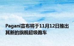 Pagani宣布将于11月12日推出其新的旗舰超级跑车