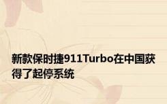 新款保时捷911Turbo在中国获得了起停系统