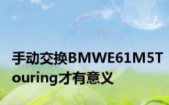 手动交换BMWE61M5Touring才有意义