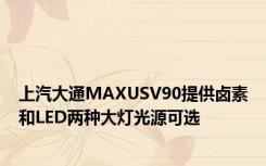 上汽大通MAXUSV90提供卤素和LED两种大灯光源可选