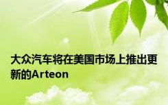 大众汽车将在美国市场上推出更新的Arteon