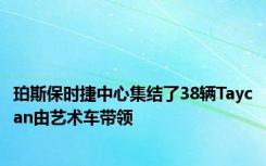 珀斯保时捷中心集结了38辆Taycan由艺术车带领