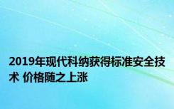 2019年现代科纳获得标准安全技术 价格随之上涨
