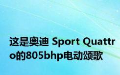 这是奥迪 Sport Quattro的805bhp电动颂歌