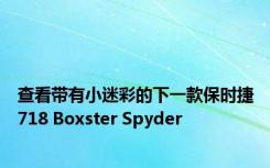 查看带有小迷彩的下一款保时捷718 Boxster Spyder