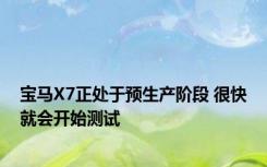 宝马X7正处于预生产阶段 很快就会开始测试