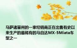 马萨诸塞州的一家经销商正在出售有史以来生产的最稀有的马自达MX-5Miata车型之一