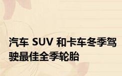 汽车 SUV 和卡车冬季驾驶最佳全季轮胎