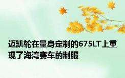 迈凯轮在量身定制的675LT上重现了海湾赛车的制服
