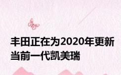 丰田正在为2020年更新当前一代凯美瑞