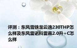 评测：东风雪铁龙云逸230THP怎么样及东风雷诺科雷嘉2.0升+C怎么样