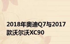 2018年奥迪Q7与2017款沃尔沃XC90