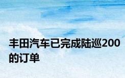 丰田汽车已完成陆巡200的订单