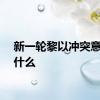 新一轮黎以冲突意味着什么