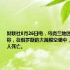 财联社8月26日电，乌克兰地区当局报告称，在俄罗斯的大规模空袭中，至少有三人死亡。