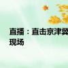 直播：直击京津冀暴雨现场