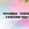 IBM中国回应“关闭研发部门”：不影响支持客户的能力