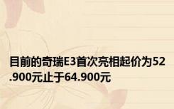 目前的奇瑞E3首次亮相起价为52.900元止于64.900元
