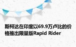 斯柯达在印度以69.9万卢比的价格推出限量版Rapid Rider