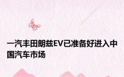 一汽丰田朗兹EV已准备好进入中国汽车市场