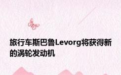 旅行车斯巴鲁Levorg将获得新的涡轮发动机