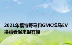 2021年福特野马和GMC悍马EV换脸看起来很有趣