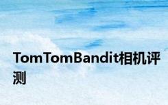 TomTomBandit相机评测